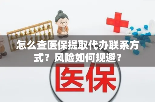 怎么查医保提取代办联系方式？风险如何规避？